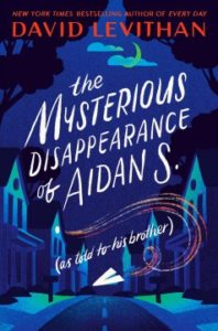 Cover of The Mysterious Disappearance of Aiden S. (As Told to His Brother) by David Levithan